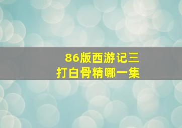 86版西游记三打白骨精哪一集