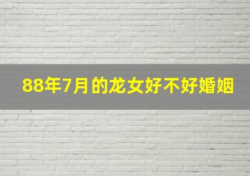 88年7月的龙女好不好婚姻