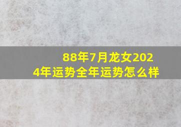 88年7月龙女2024年运势全年运势怎么样