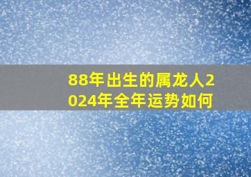 88年出生的属龙人2024年全年运势如何