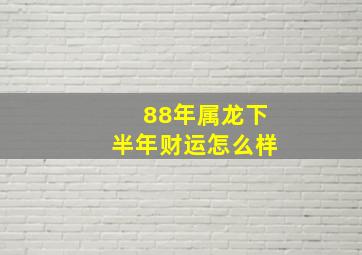 88年属龙下半年财运怎么样