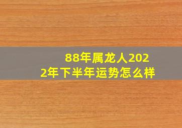 88年属龙人2022年下半年运势怎么样