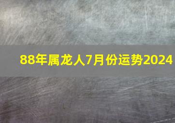 88年属龙人7月份运势2024