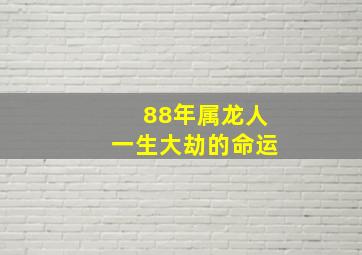 88年属龙人一生大劫的命运