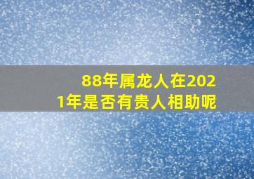 88年属龙人在2021年是否有贵人相助呢