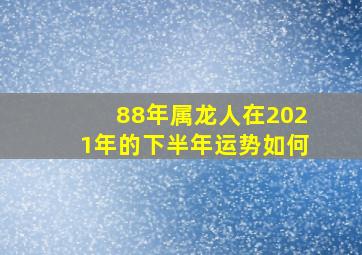 88年属龙人在2021年的下半年运势如何