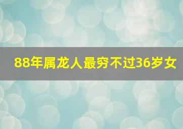 88年属龙人最穷不过36岁女