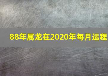 88年属龙在2020年每月运程