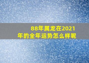 88年属龙在2021年的全年运势怎么样呢