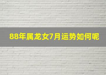 88年属龙女7月运势如何呢