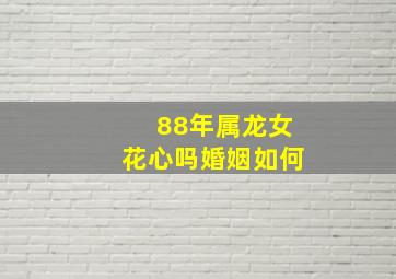 88年属龙女花心吗婚姻如何