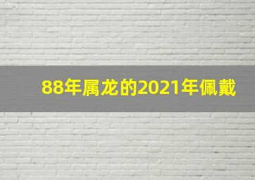 88年属龙的2021年佩戴