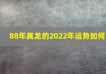 88年属龙的2022年运势如何