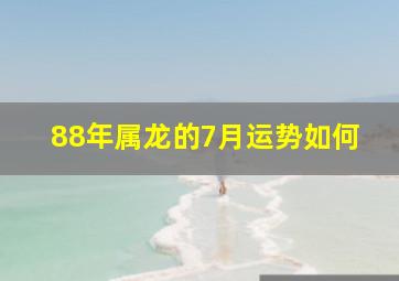 88年属龙的7月运势如何