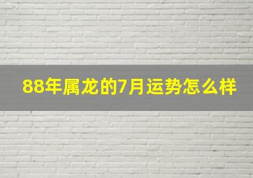 88年属龙的7月运势怎么样