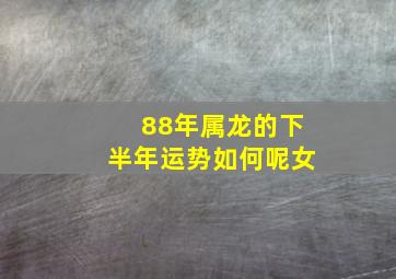 88年属龙的下半年运势如何呢女