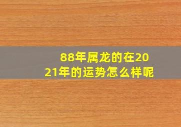 88年属龙的在2021年的运势怎么样呢