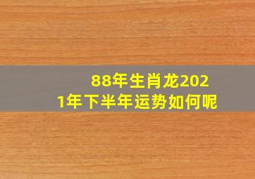 88年生肖龙2021年下半年运势如何呢