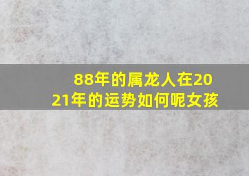 88年的属龙人在2021年的运势如何呢女孩