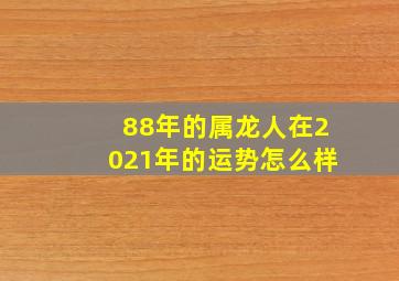 88年的属龙人在2021年的运势怎么样