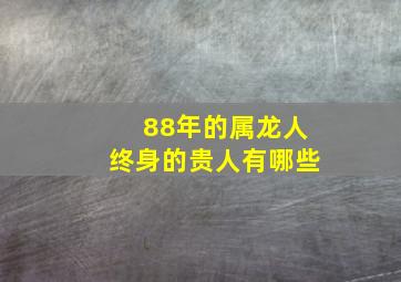 88年的属龙人终身的贵人有哪些