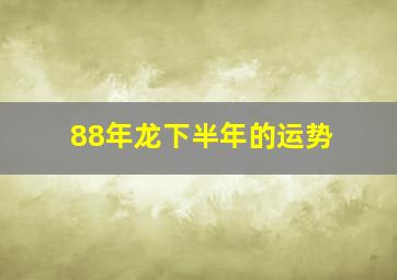 88年龙下半年的运势