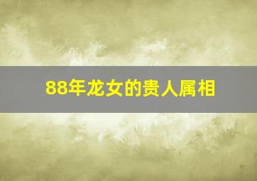 88年龙女的贵人属相