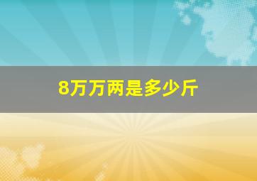 8万万两是多少斤