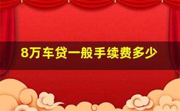 8万车贷一般手续费多少