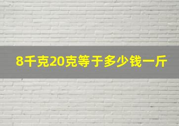 8千克20克等于多少钱一斤