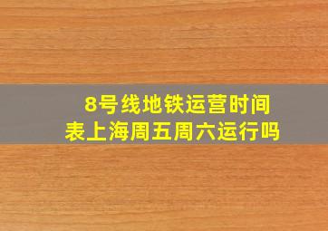 8号线地铁运营时间表上海周五周六运行吗