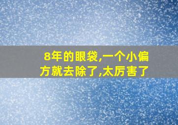 8年的眼袋,一个小偏方就去除了,太厉害了