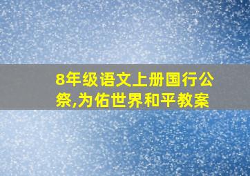 8年级语文上册国行公祭,为佑世界和平教案