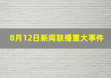 8月12日新闻联播重大事件