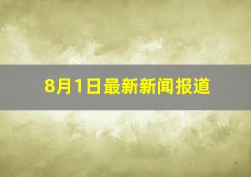 8月1日最新新闻报道