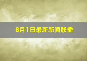 8月1日最新新闻联播