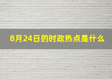 8月24日的时政热点是什么