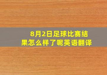 8月2日足球比赛结果怎么样了呢英语翻译