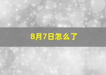 8月7日怎么了