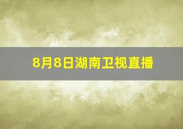 8月8日湖南卫视直播