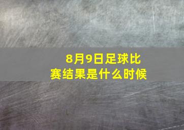 8月9日足球比赛结果是什么时候