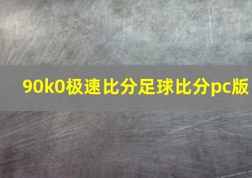 90k0极速比分足球比分pc版