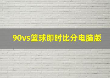 90vs篮球即时比分电脑版