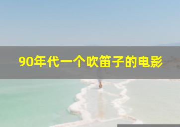 90年代一个吹笛子的电影