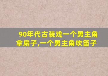 90年代古装戏一个男主角拿扇子,一个男主角吹笛子