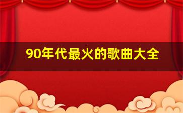 90年代最火的歌曲大全