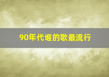 90年代谁的歌最流行