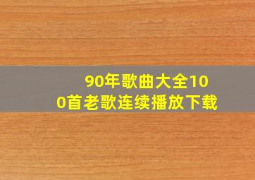 90年歌曲大全100首老歌连续播放下载