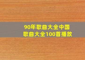 90年歌曲大全中国歌曲大全100首播放