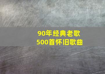 90年经典老歌500首怀旧歌曲